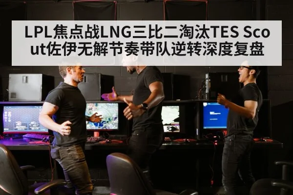 LPL焦点战LNG三比二淘汰TES Scout佐伊无解节奏带队逆转深度复盘