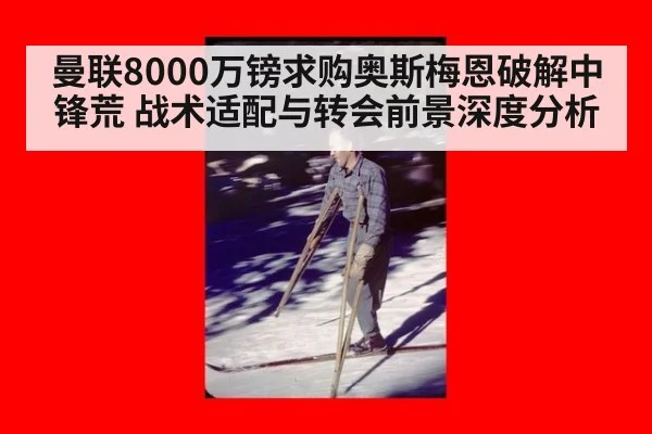 曼联8000万镑求购奥斯梅恩破解中锋荒 战术适配与转会前景深度分析