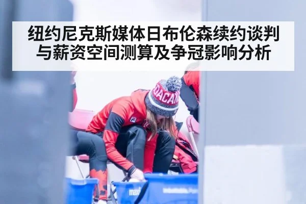 纽约尼克斯媒体日布伦森续约谈判与薪资空间测算及争冠影响分析
