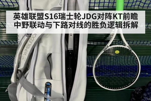 英雄联盟S16瑞士轮JDG对阵KT前瞻 中野联动与下路对线的胜负逻辑拆解